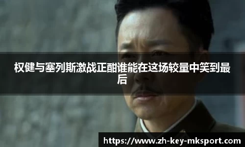 权健与塞列斯激战正酣谁能在这场较量中笑到最后