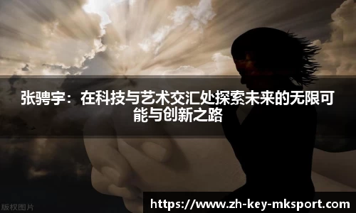 张骋宇：在科技与艺术交汇处探索未来的无限可能与创新之路