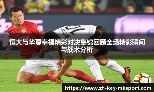 恒大与华夏幸福精彩对决集锦回顾全场精彩瞬间与战术分析