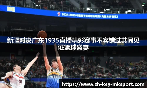 新疆对决广东1935直播精彩赛事不容错过共同见证篮球盛宴