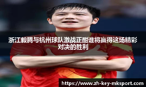 浙江毅腾与杭州球队激战正酣谁将赢得这场精彩对决的胜利
