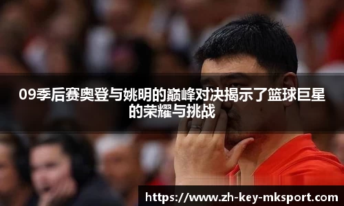 09季后赛奥登与姚明的巅峰对决揭示了篮球巨星的荣耀与挑战