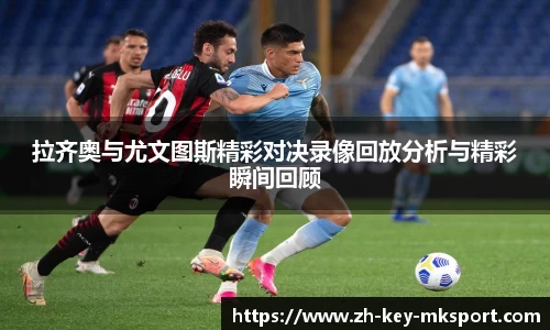拉齐奥与尤文图斯精彩对决录像回放分析与精彩瞬间回顾