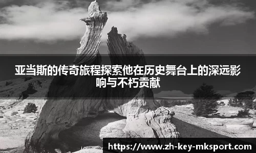 亚当斯的传奇旅程探索他在历史舞台上的深远影响与不朽贡献