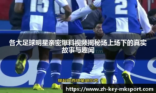 各大足球明星亲密爆料视频揭秘场上场下的真实故事与趣闻