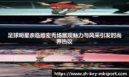 足球明星亲临维密秀场展现魅力与风采引发时尚界热议