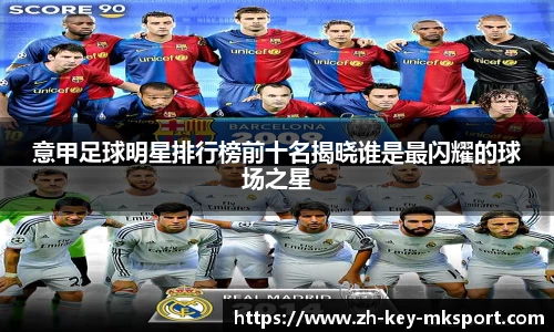 意甲足球明星排行榜前十名揭晓谁是最闪耀的球场之星